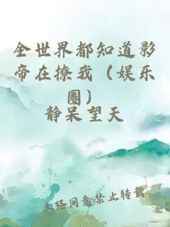 全世界都知道影帝在撩我（娱乐圈）